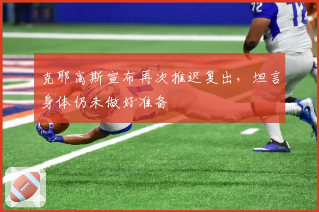 克耶高斯宣布再次推迟复出，坦言身体仍未做好准备