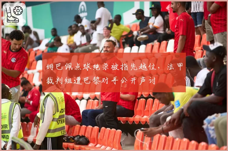 姆巴佩点球绝杀被指先越位，法甲裁判组遭巴黎对手公开声讨