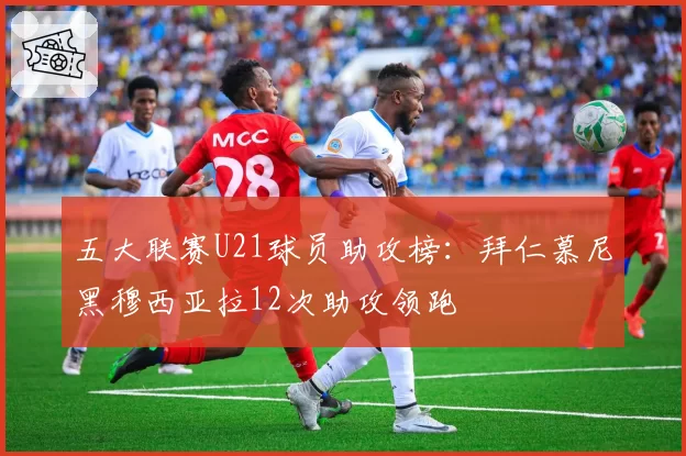 五大联赛U21球员助攻榜：拜仁慕尼黑穆西亚拉12次助攻领跑