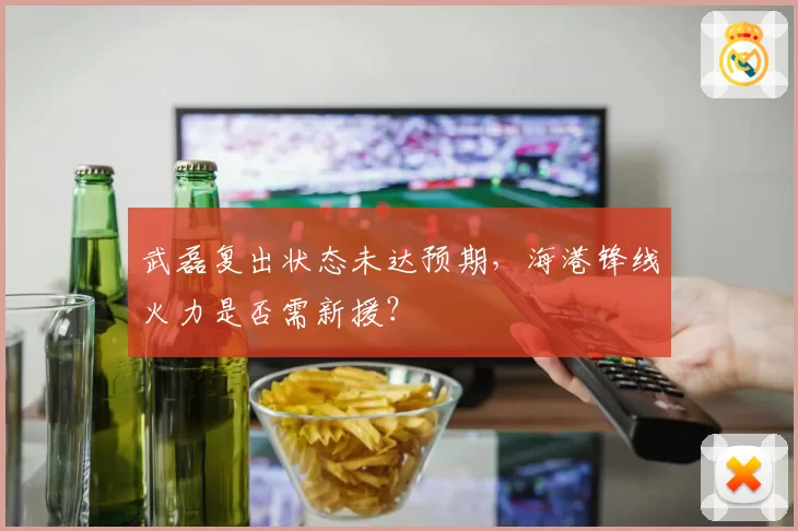 武磊复出状态未达预期，海港锋线火力是否需新援？