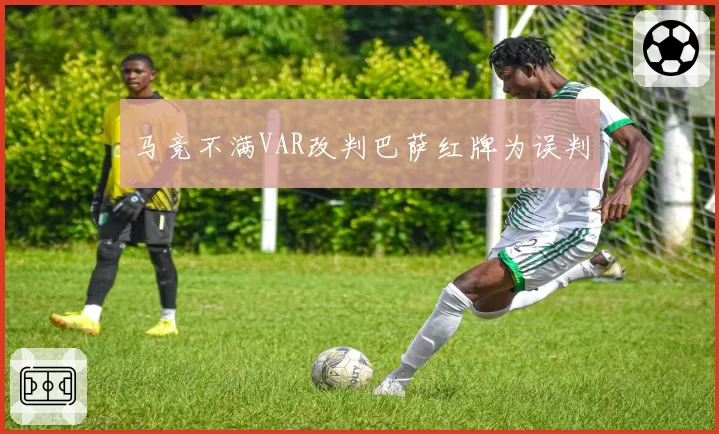 马竞不满VAR改判巴萨红牌为误判