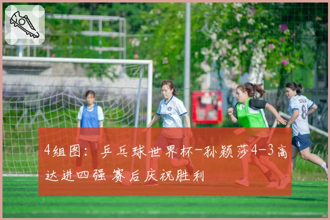 4组图：乒乓球世界杯-孙颖莎4-3高达进四强 赛后庆祝胜利