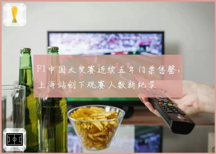 F1中国大奖赛连续五年门票售罄,上海站创下观赛人数新纪录