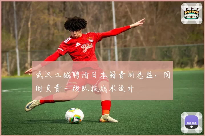 武汉江城聘请日本籍青训总监，同时负责一线队技战术设计