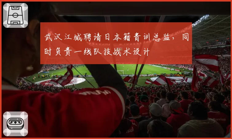 武汉江城聘请日本籍青训总监，同时负责一线队技战术设计