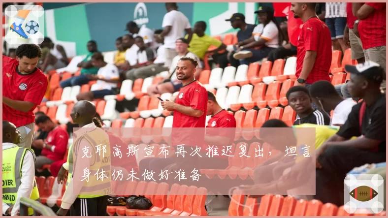 克耶高斯宣布再次推迟复出，坦言身体仍未做好准备