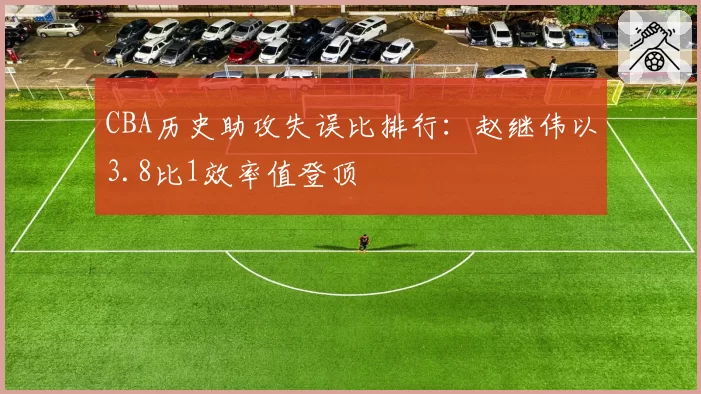 CBA历史助攻失误比排行：赵继伟以3.8比1效率值登顶