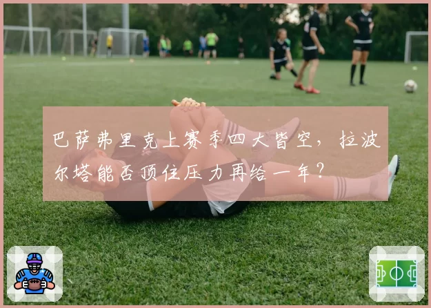 巴萨弗里克上赛季四大皆空，拉波尔塔能否顶住压力再给一年？