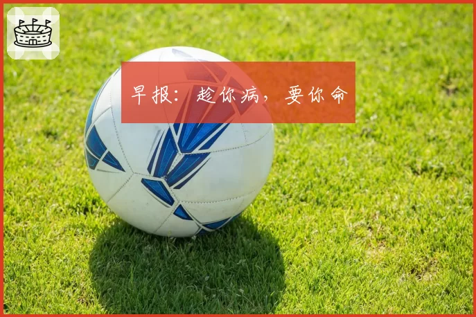 早报：趁你病，要你命