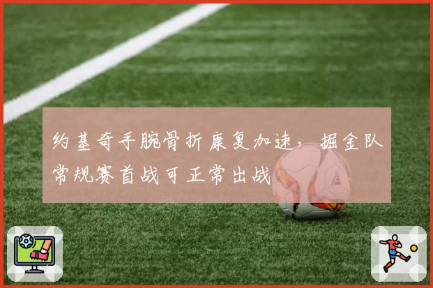 约基奇手腕骨折康复加速，掘金队常规赛首战可正常出战