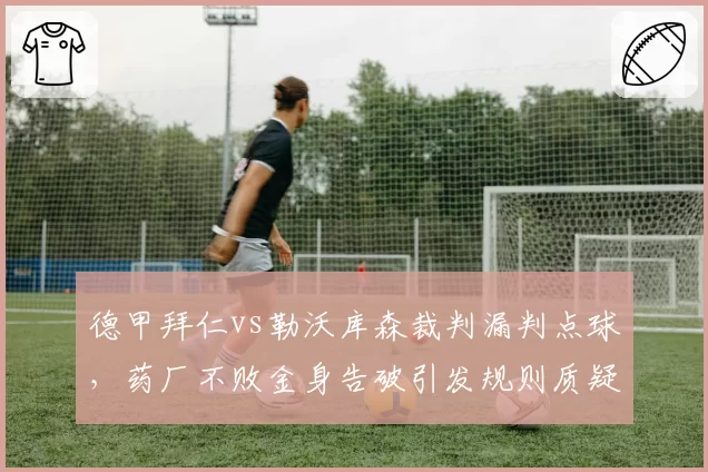 德甲拜仁vs勒沃库森裁判漏判点球，药厂不败金身告破引发规则质疑