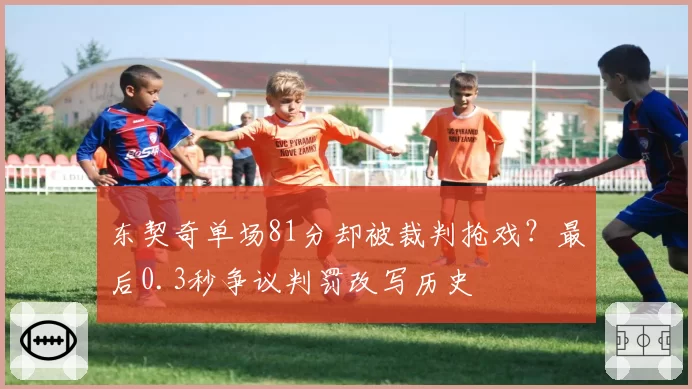 东契奇单场81分却被裁判抢戏?最后0.3秒争议判罚改写历史