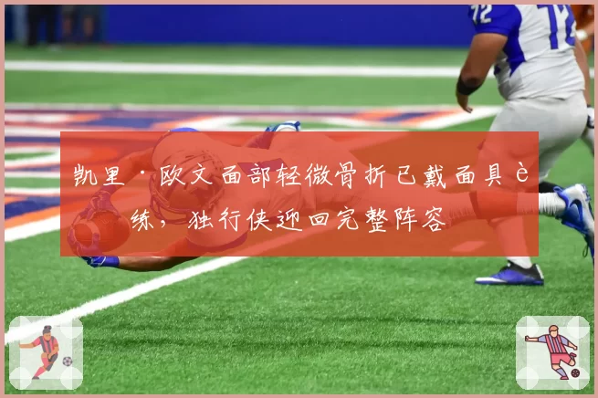 凯里·欧文面部轻微骨折已戴面具训练，独行侠迎回完整阵容