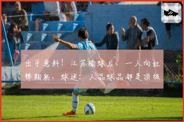 出乎意料！江苏输球后，一人向杜锋鞠躬，球迷：人品球品都是顶级