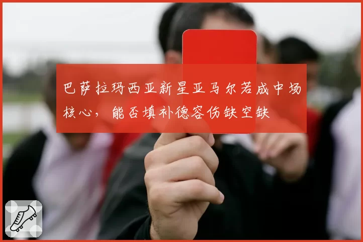 巴萨拉玛西亚新星亚马尔若成中场核心，能否填补德容伤缺空缺