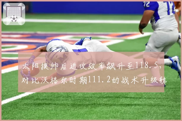 太阳换帅后进攻效率飙升至118.5，对比沃格尔时期111.2的战术升级轨迹