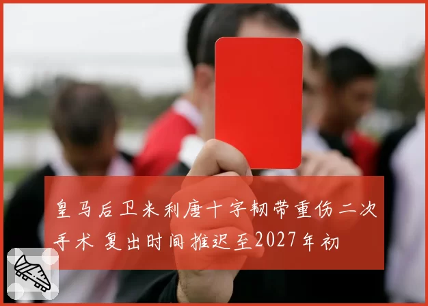 皇马后卫米利唐十字韧带重伤二次手术 复出时间推迟至2027年初