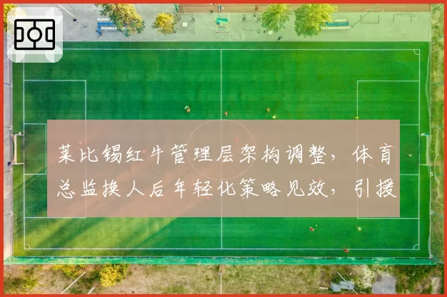 莱比锡红牛管理层架构调整，体育总监换人后年轻化策略见效，引援平均年龄21岁