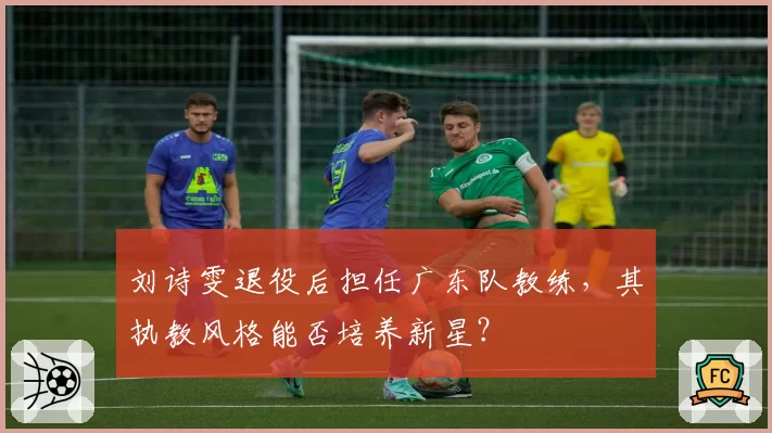 刘诗雯退役后担任广东队教练，其执教风格能否培养新星？
