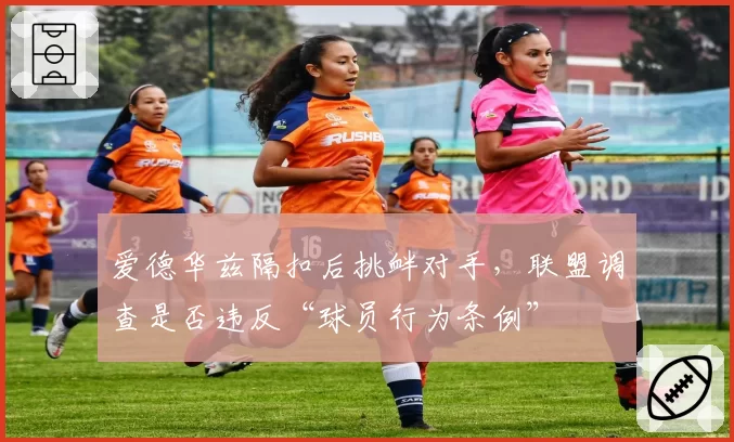 爱德华兹隔扣后挑衅对手，联盟调查是否违反“球员行为条例”