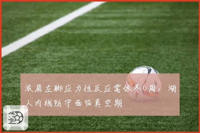 浓眉左脚应力性反应需休养6周,湖人内线防守面临真空期