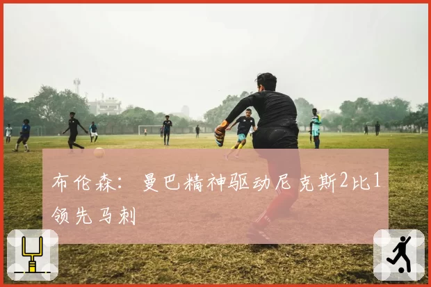 布伦森：曼巴精神驱动尼克斯2比1领先马刺