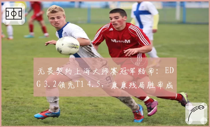 无畏契约上海大师赛冠军赔率：EDG 3.2领先T1 4.5，康康残局胜率成争冠晴雨表