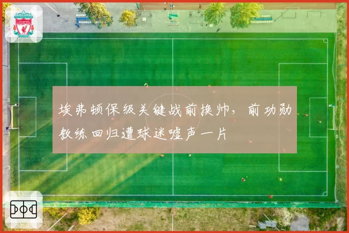 埃弗顿保级关键战前换帅，前功勋教练回归遭球迷嘘声一片